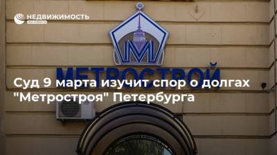 Суд 9 марта изучит спор о долгах "Метростроя" Петербурга - realty.ria.ru - Ленинградская обл. - Санкт-Петербург
