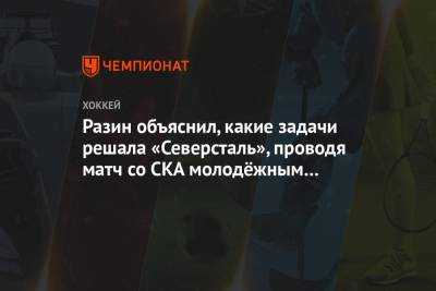 Андрей Разин - Разин объяснил, какие задачи решала «Северсталь», проводя матч со СКА молодёжным составом - championat.com