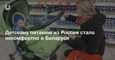 Детскому питанию из России стало некомфортно в Беларуси - news.tut.by - Белоруссия