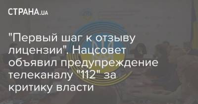 "Первый шаг к отзыву лицензии". Нацсовет объявил предупреждение телеканалу "112" за критику власти - strana.ua