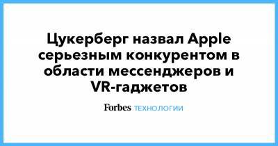Марк Цукерберг - Тим Кук - Цукерберг назвал Apple серьезным конкурентом в области мессенджеров и VR-гаджетов - forbes.ru - США