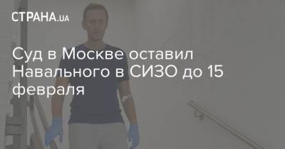 Алексей Навальный - Суд в Москве оставил Навального в СИЗО до 15 февраля - strana.ua - Москва - Берлин