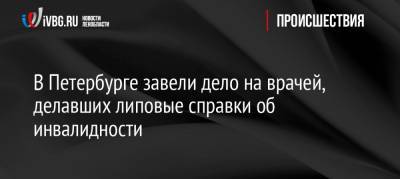 Александр Михайлов - В Петербурге завели дело на врачей, делавших липовые справки об инвалидности - ivbg.ru - Санкт-Петербург - Петербург