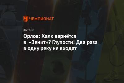 Геннадий Орлов - Орлов: Халк вернётся в «Зенит»? Глупости! Два раза в одну реку не входят - championat.com