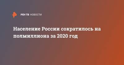 Население России сократилось на полмиллиона за 2020 год - ren.tv - Россия