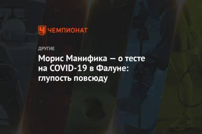 Морис Манифика — о тесте на COVID-19 в Фалуне: глупость повсюду - championat.com - Швеция