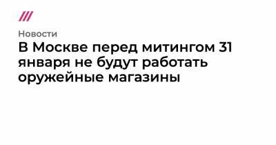 Алексей Навальный - В Москве перед митингом 31 января не будут работать оружейные магазины - tvrain.ru - Москва