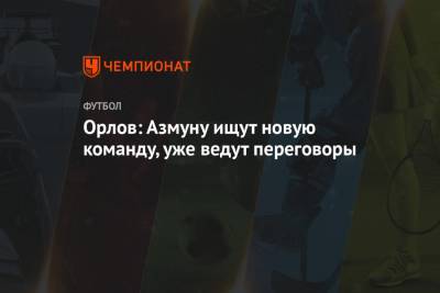 Геннадий Орлов - Орлов: Азмуну ищут новую команду, уже ведут переговоры - championat.com - Москва - Санкт-Петербург