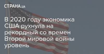 В 2020 году экономика США рухнула на рекордный со времен Второй мировой войны уровень - strana.ua - США