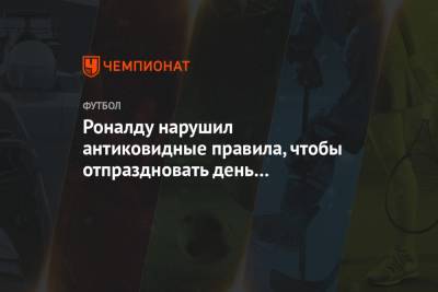 Криштиану Роналду - Роналду нарушил антиковидные правила, чтобы отпраздновать день рождения Джорджины - championat.com