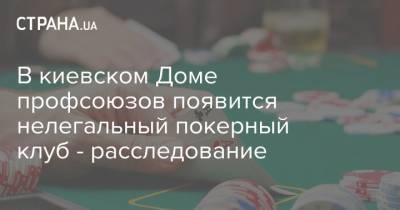 В киевском Доме профсоюзов появится нелегальный покерный клуб - расследование - strana.ua