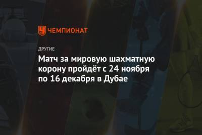 Матч за мировую шахматную корону пройдёт с 24 ноября по 16 декабря в Дубае - championat.com - Эмираты