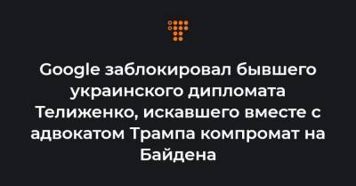 Андрей Телиженко - Google заблокировал бывшего украинского дипломата Телиженко, искавшего вместе с адвокатом Трампа компромат на Байдена - hromadske.ua - США - Киев - Нью-Йорк