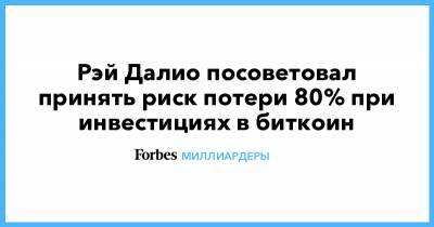Рэй Далио - Рэй Далио посоветовал принять риск потери 80% при инвестициях в биткоин - forbes.ru