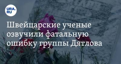 Швейцарские ученые озвучили фатальную ошибку группы Дятлова - ura.news - Царьград