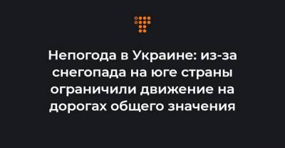 Непогода в Украине: из-за снегопада на юге страны ограничили движение на дорогах общего значения - hromadske.ua - Киев - Киевская обл. - Николаевская обл. - Одесса - Черкасская обл. - Одесская обл.