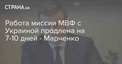 Работа миссии МВФ с Украиной продлена на 7-10 дней - Марченко - strana.ua