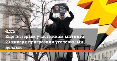Еще пятерым участникам митинга 23января пригрозили уголовными делами - ridus.ru - Москва