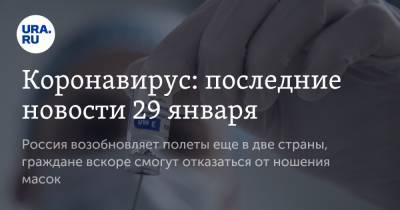 Владимир Путин - Коронавирус: последние новости 29 января. Россия возобновляет полеты еще в две страны, граждане вскоре смогут отказаться от ношения масок - ura.news - США - Бразилия - Ухань