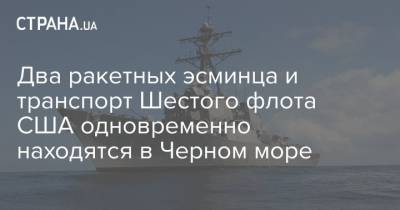 Два ракетных эсминца и транспорт Шестого флота США одновременно находятся в Черном море - strana.ua - США - Украина - Крым - Грузия - Турция - Румыния - Болгария - county Porter - Черное Море