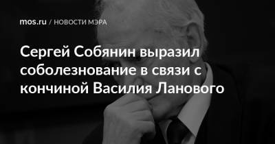 Сергей Собянин - Василий Лановой - Анна Каренина - Сергей Собянин выразил соболезнование в связи с кончиной Василия Ланового - mos.ru - Москва