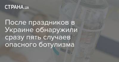 После праздников в Украине обнаружили сразу пять случаев опасного ботулизма - strana.ua - Волынская обл. - Кировоградская обл. - Черкасская обл. - Одесская обл. - Львовская обл.