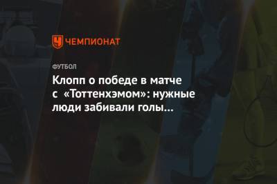 Юрген Клопп - Клопп о победе в матче с «Тоттенхэмом»: нужные люди забивали голы в подходящие моменты - championat.com - Англия