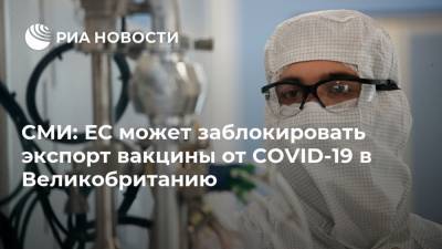 Шарль Мишель - СМИ: ЕС может заблокировать экспорт вакцины от COVID-19 в Великобританию - ria.ru - Москва - Англия - Бельгия
