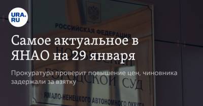 Самое актуальное в ЯНАО на 29 января. Прокуратура проверит повышение цен, чиновника задержали за взятку - ura.news - Свердловская обл. - окр. Янао