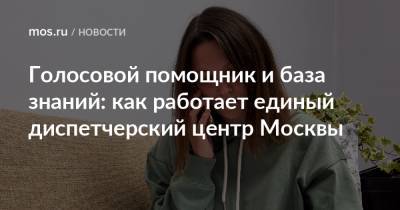 Голосовой помощник и база знаний: как работает единый диспетчерский центр Москвы - mos.ru - Москва