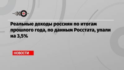 Реальные доходы россиян по итогам прошлого года, по данным Росстата, упали на 3,5% - echo.msk.ru