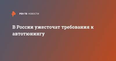В России ужесточат требования к автотюнингу - ren.tv - Россия