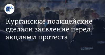 Курганские полицейские сделали заявление перед акциями протеста - ura.news - Курганская обл.