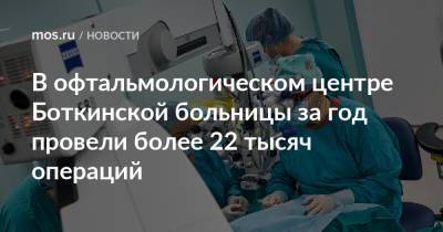 В офтальмологическом центре Боткинской больницы за год провели более 22 тысяч операций - mos.ru - Москва