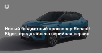 Новый бюджетный кроссовер Renault Kiger: представлена серийная версия - news.tut.by