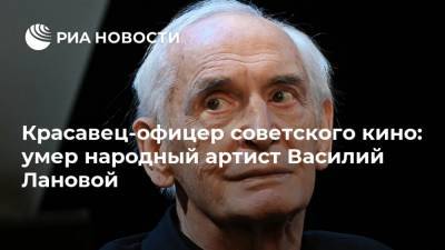 Василий Лановой - Красавец-офицер советского кино: умер народный артист Василий Лановой - ria.ru - Москва - Одесса