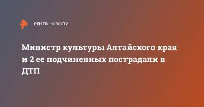 Министр культуры Алтайского края и 2 ее подчиненных пострадали в ДТП - ren.tv - Барнаул - Алтайский край - Бийск