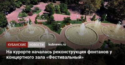 Алексей Копайгородский - На курорте началась реконструкция фонтанов у концертного зала «Фестивальный» - kubnews.ru - Сочи - Реконструкция
