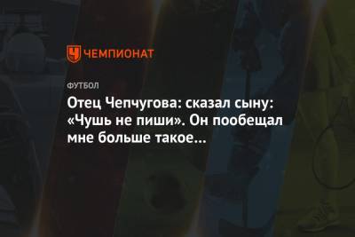 Отец Чепчугова: сказал сыну: «Чушь не пиши». Он пообещал мне больше такое не публиковать - championat.com