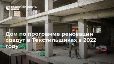 Дом по программе реновации сдадут в Текстильщиках в 2022 году - realty.ria.ru - Москва - Строительство