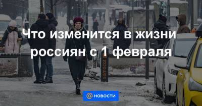 Что изменится в жизни россиян с 1 февраля - news.mail.ru
