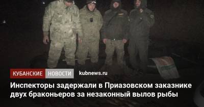 Инспекторы задержали в Приазовском заказнике двух браконьеров за незаконный вылов рыбы - kubnews.ru