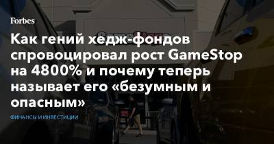 Илон Маск - Как гений хедж-фондов спровоцировал рост GameStop на 4800% и почему теперь называет его «безумным и опасным» - forbes.ru - США