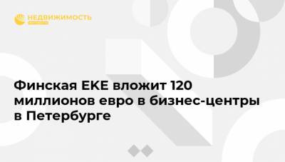 Финская EKE вложит 120 миллионов евро в бизнес-центры в Петербурге - realty.ria.ru - Москва - Санкт-Петербург - Финляндия