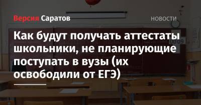 Как будут получать аттестаты школьники, не планирующие поступать в вузы (их освободили от ЕГЭ) - nversia.ru