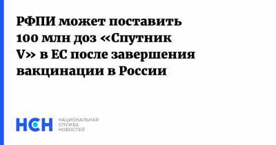 РФПИ может поставить 100 млн доз «Спутник V» в ЕС после завершения вакцинации в России - nsn.fm - Боливия