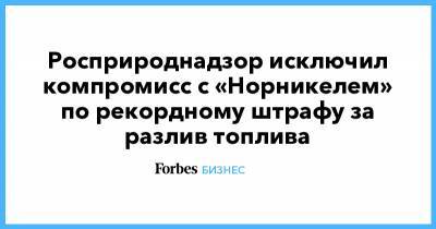 Росприроднадзор исключил компромисс с «Норникелем» по рекордному штрафу за разлив топлива - forbes.ru - Норильск
