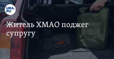 Житель ХМАО поджег супругу - ura.news - Югра - район Нефтеюганский - район Кондинский