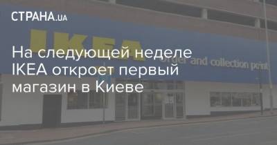 На следующей неделе IKEA откроет первый магазин в Киеве - strana.ua - Киев
