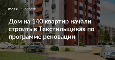 Дом на 140 квартир начали строить в Текстильщиках по программе реновации - mos.ru - Дома